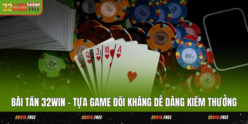 Bài Tấn 32WIN - Tựa Game Đối Kháng Dễ Dàng Kiếm Thưởng