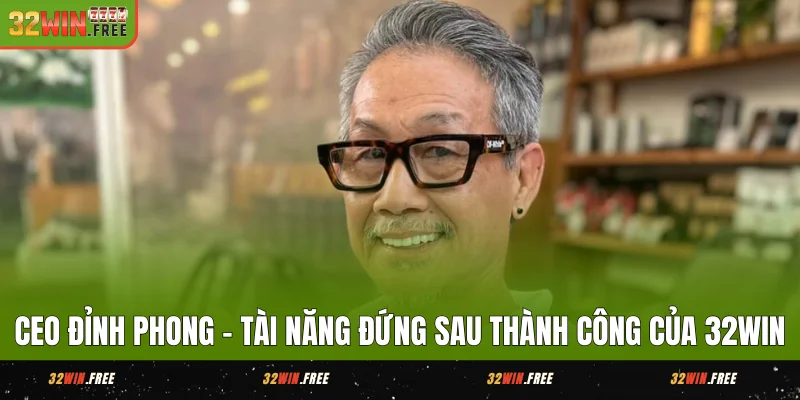 CEO Đỉnh Phong - Người Kiến Tạo 32WIN Phát Triển Vượt Trội 1 CEO Đỉnh Phong - Tài Năng Đứng Sau Thành Công Của 32WIN